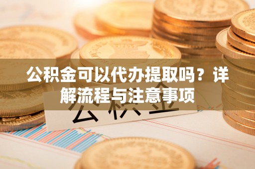 圣安多尼堂区公积金可以代办提取吗？详解流程与注意事项