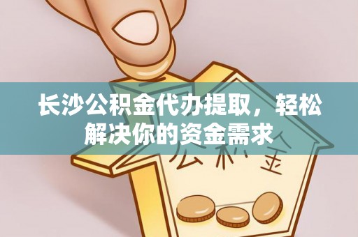 圣安多尼堂区长沙公积金代办提取，轻松解决你的资金需求