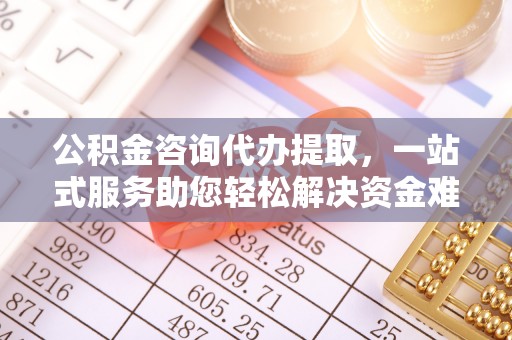 圣安多尼堂区公积金咨询代办提取，一站式服务助您轻松解决资金难题
