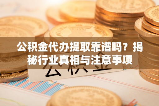 圣安多尼堂区公积金代办提取靠谱吗？揭秘行业真相与注意事项