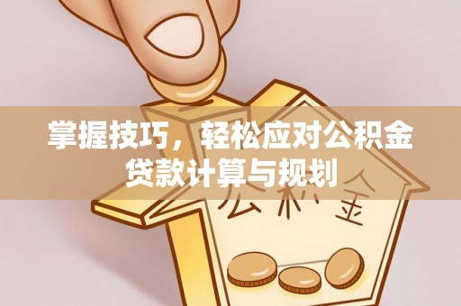 圣安多尼堂区掌握技巧，轻松应对公积金贷款计算与规划