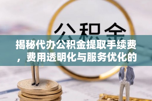 圣安多尼堂区揭秘代办公积金提取手续费，费用透明化与服务优化的关键