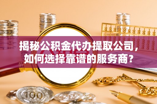 圣安多尼堂区揭秘公积金代办提取公司，如何选择靠谱的服务商？