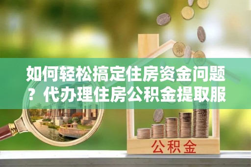 圣安多尼堂区如何轻松搞定住房资金问题？代办理住房公积金提取服务全解析
