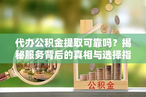 圣安多尼堂区代办公积金提取可靠吗？揭秘服务背后的真相与选择指南