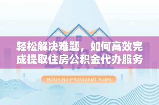 圣安多尼堂区轻松解决难题，如何高效完成提取住房公积金代办服务