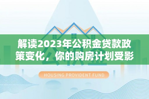圣安多尼堂区解读2023年公积金贷款政策变化，你的购房计划受影响了吗？