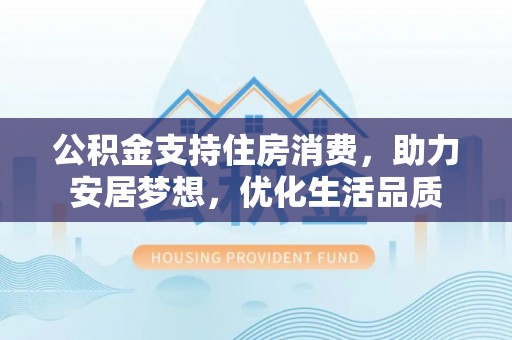 圣安多尼堂区公积金支持住房消费，助力安居梦想，优化生活品质