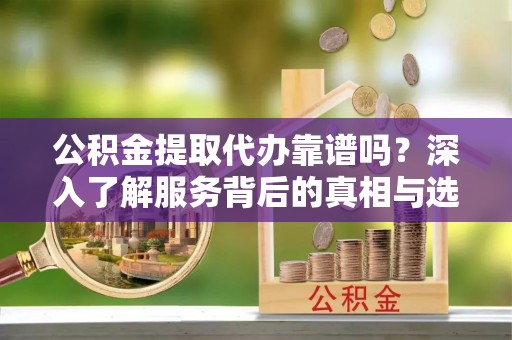 圣安多尼堂区公积金提取代办靠谱吗？深入了解服务背后的真相与选择指南