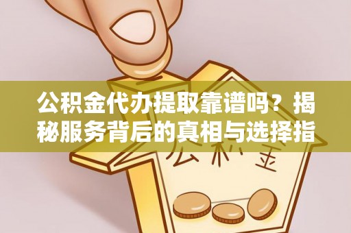 圣安多尼堂区公积金代办提取靠谱吗？揭秘服务背后的真相与选择指南