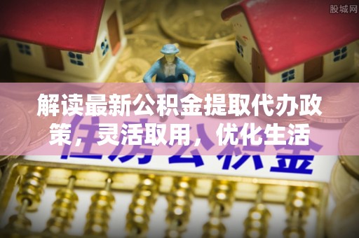 圣安多尼堂区解读最新公积金提取代办政策，灵活取用，优化生活