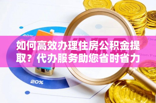 圣安多尼堂区如何高效办理住房公积金提取？代办服务助您省时省力