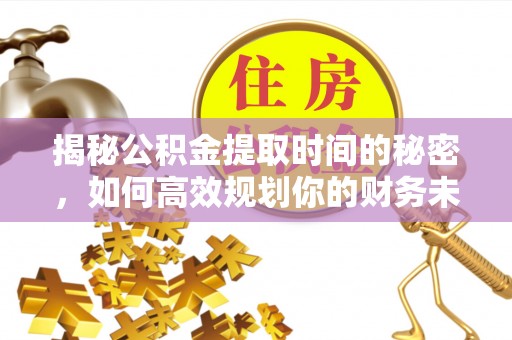 圣安多尼堂区揭秘公积金提取时间的秘密，如何高效规划你的财务未来