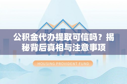 圣安多尼堂区公积金代办提取可信吗？揭秘背后真相与注意事项