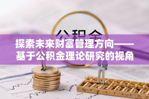 圣安多尼堂区探索未来财富管理方向——基于公积金理论研究的视角