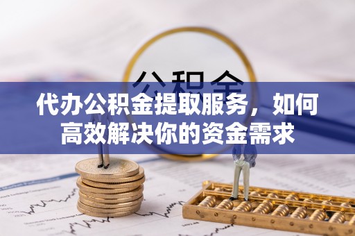 圣安多尼堂区代办公积金提取服务，如何高效解决你的资金需求