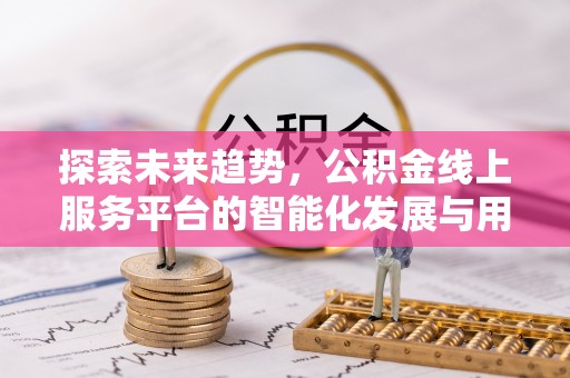 圣安多尼堂区探索未来趋势，公积金线上服务平台的智能化发展与用户便利性提升