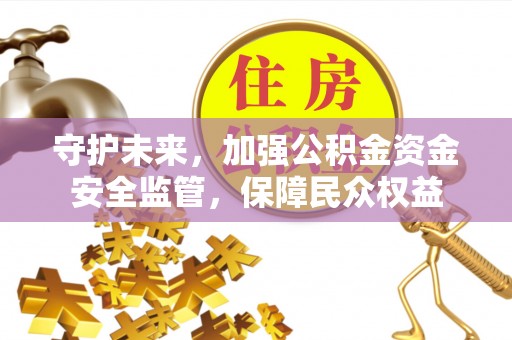 圣安多尼堂区守护未来，加强公积金资金安全监管，保障民众权益