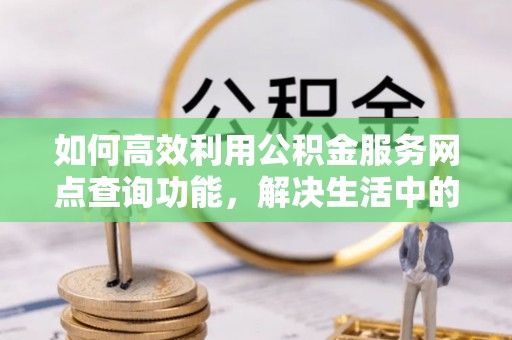 圣安多尼堂区如何高效利用公积金服务网点查询功能，解决生活中的资金难题