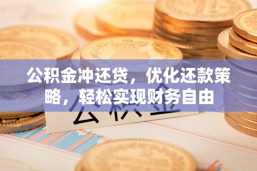 圣安多尼堂区公积金冲还贷，优化还款策略，轻松实现财务自由