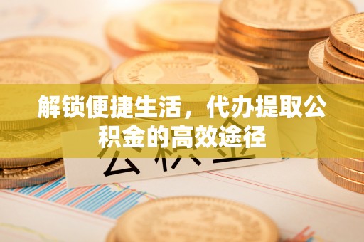 圣安多尼堂区解锁便捷生活，代办提取公积金的高效途径