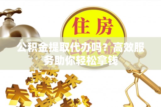 圣安多尼堂区公积金提取代办吗？高效服务助你轻松拿钱
