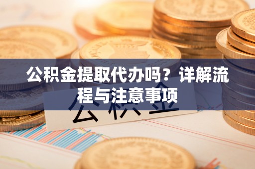 圣安多尼堂区公积金提取代办吗？详解流程与注意事项