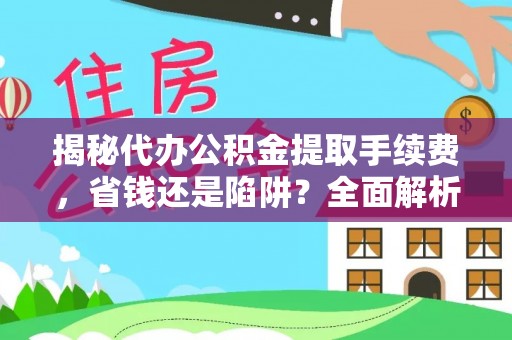 圣安多尼堂区揭秘代办公积金提取手续费，省钱还是陷阱？全面解析与避坑指南