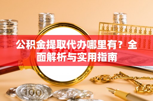 圣安多尼堂区公积金提取代办哪里有？全面解析与实用指南