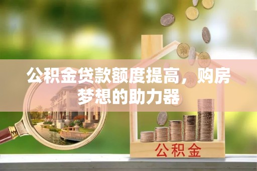 圣安多尼堂区公积金贷款额度提高，购房梦想的助力器