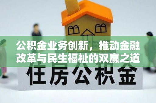 圣安多尼堂区公积金业务创新，推动金融改革与民生福祉的双赢之道