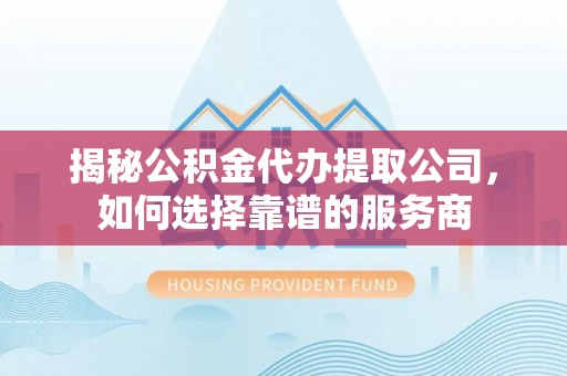 圣安多尼堂区揭秘公积金代办提取公司，如何选择靠谱的服务商