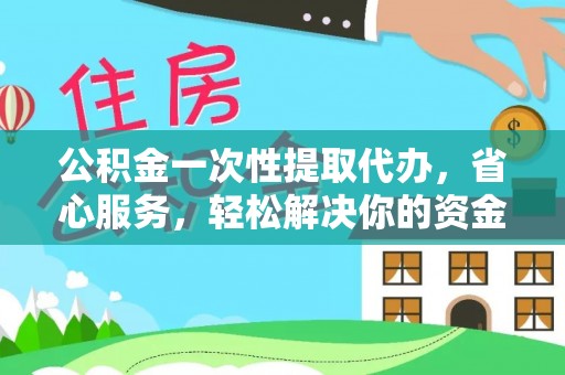 圣安多尼堂区公积金一次性提取代办，省心服务，轻松解决你的资金需求
