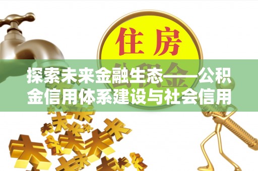 圣安多尼堂区探索未来金融生态——公积金信用体系建设与社会信用体系的深度融合