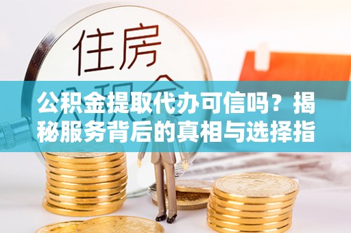 圣安多尼堂区公积金提取代办可信吗？揭秘服务背后的真相与选择指南