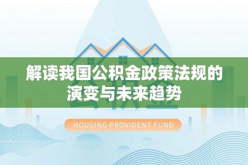 圣安多尼堂区解读我国公积金政策法规的演变与未来趋势