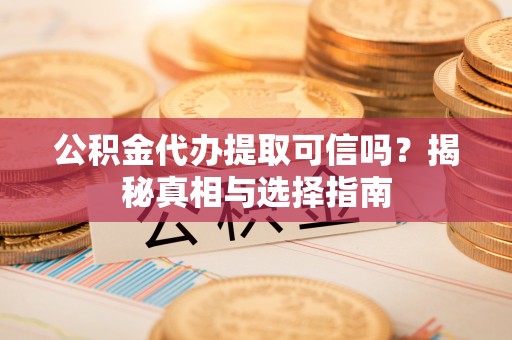 圣安多尼堂区公积金代办提取可信吗？揭秘真相与选择指南