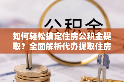 圣安多尼堂区如何轻松搞定住房公积金提取？全面解析代办提取住房公积金流程