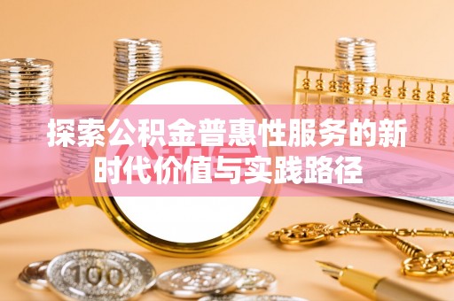 圣安多尼堂区探索公积金普惠性服务的新时代价值与实践路径