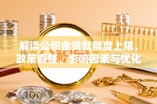 圣安多尼堂区解读公积金贷款额度上限，政策调整、影响因素与优化策略
