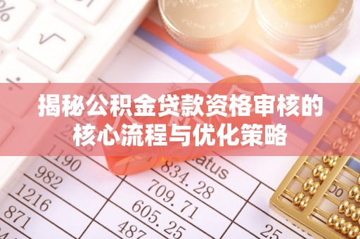 圣安多尼堂区揭秘公积金贷款资格审核的核心流程与优化策略