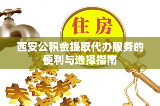 圣安多尼堂区西安公积金提取代办服务的便利与选择指南