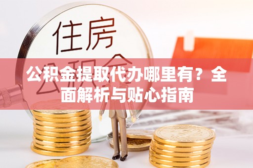 圣安多尼堂区公积金提取代办哪里有？全面解析与贴心指南
