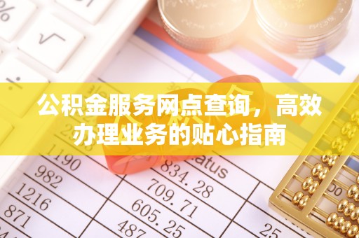 圣安多尼堂区公积金服务网点查询，高效办理业务的贴心指南