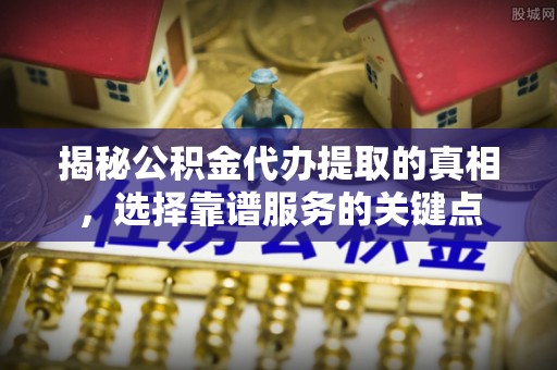 圣安多尼堂区揭秘公积金代办提取的真相，选择靠谱服务的关键点