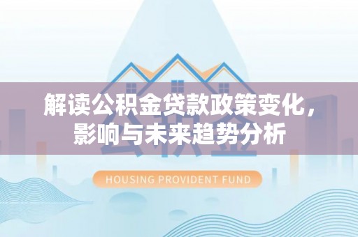 圣安多尼堂区解读公积金贷款政策变化，影响与未来趋势分析