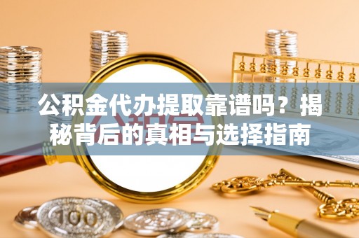 圣安多尼堂区公积金代办提取靠谱吗？揭秘背后的真相与选择指南