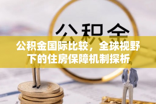 圣安多尼堂区公积金国际比较，全球视野下的住房保障机制探析