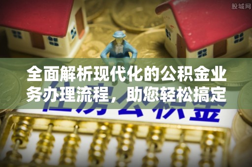 圣安多尼堂区全面解析现代化的公积金业务办理流程，助您轻松搞定每一笔交易