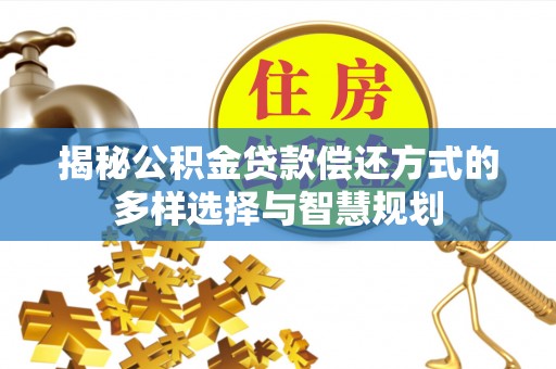 圣安多尼堂区揭秘公积金贷款偿还方式的多样选择与智慧规划